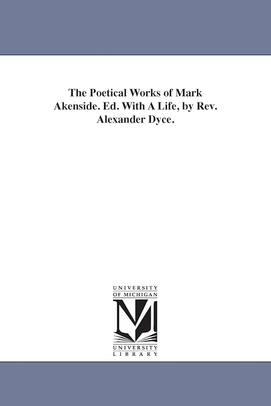 The poetical works of Mark Akenside. Ed. with a life, by Rev. Alexander Dyce. by Michigan Historical Reprint Series