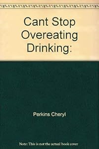 Can't Stop Overeating, Drinking, Working, Shopping, or Using Prescription Drugs by Cheryl Perkins