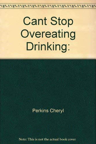 Can't Stop Overeating, Drinking, Working, Shopping, or Using Prescription Drugs by Cheryl Perkins