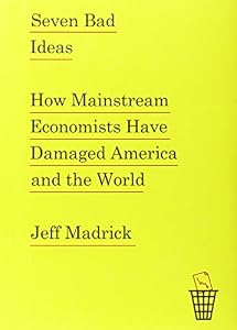 Seven Bad Ideas: How Mainstream Economists Have Damaged America and the World