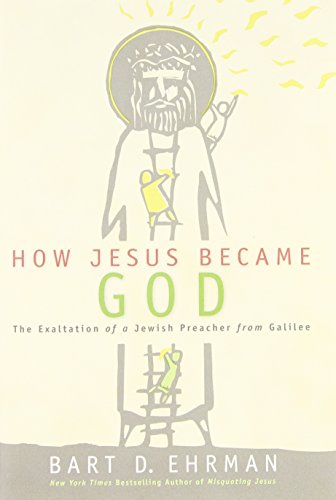 How Jesus Became God: The Exaltation of a Jewish Preacher from Galilee by Bart D. Ehrman