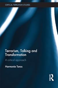 Terrorism, Talking and Transformation: A Critical Approach (Routledge Critical Terrorism Studies) by Harmonie Toros