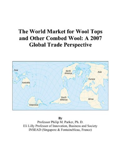 The World Market for Wool Tops and Other Combed Wool: A 2007 Global Trade Perspective by Philip M. Parker