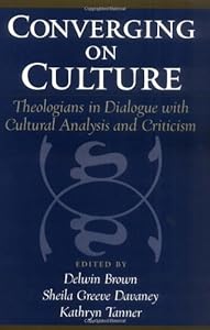 Converging on Culture: Theologians in Dialogue with Cultural Analysis and Criticism (AAR Reflection and Theory in the Study of Religion) by Delwin Brown