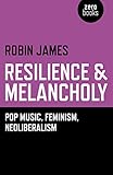 Robin James, "Resistance and Melancholy: Pop Music, Feminism and Neo-Liberalism" (Zero Books, 2015)