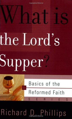 What Is the Lord's Supper? (Basics of the Reformed Faith) by Richard D. Phillips