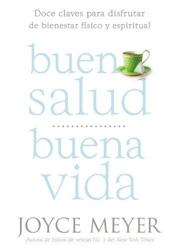 Buena Salud, Buena Vida: Doce Claves para Disfrutar de Bienestar F&iacute;sico y Espiritual by Joyce Meyer