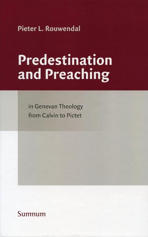 Predestination and Preaching in Genevan Theology from Calvin to Pictet (Studies in the History of Church and Theology) by Pieter L. Rouwendal