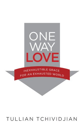 One Way Love: Inexhaustible Grace for an Exhausted World by Tullian Tchividjian