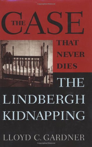 The Case That Never Dies: The Lindbergh Kidnapping by Lloyd C. Gardner