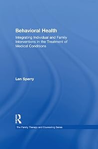 Behavioral Health: Integrating Individual and Family Interventions in the Treatment of Medical Conditions (Routledge Series on Family Therapy and Counseling) by Len Sperry