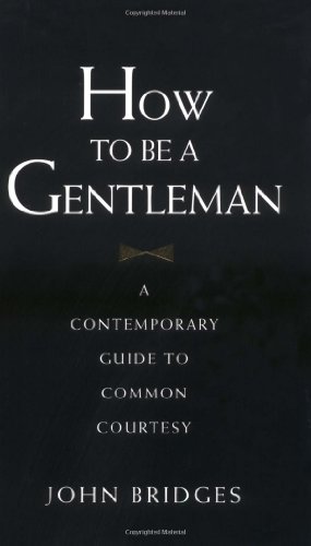 How to Be a Gentleman: A Contemporary Guide to Common Courtesy by John Bridges