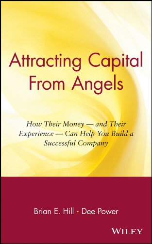 Attracting Capital From Angels: How Their Money - and Their Experience - Can Help You Build a Successful Company by Brian E. Hill
