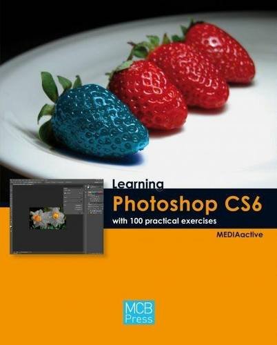 Learning Photoshop Cs6 with 100 Practical Excercises by MEDIAactive