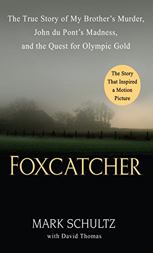 Foxcatcher: The True Story of My Brother's Murder, John du Pont's Madness, and the Quest for Olympic Gold by Mark Schultz