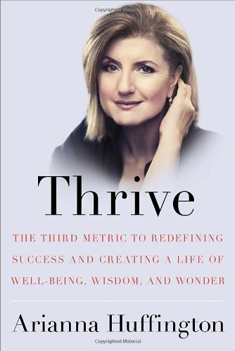 Thrive: The Third Metric to Redefining Success and Creating a Life of Well-Being, Wisdom, and Wonder by Arianna Huffington