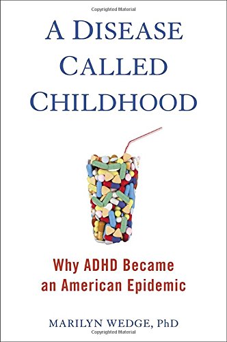 A Disease Called Childhood: Why ADHD Became an American Epidemic by Marilyn Wedge