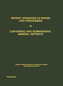 Recent Advances in Mining and Processing of Low-Grade and Submarginal Mineral Deposits: Centre for Natural Resources, Energy and Transport, United Nations, New York