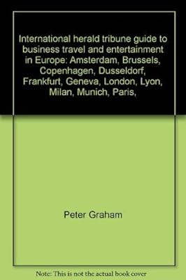 International herald tribune guide to business travel and entertainment in Europe: Amsterdam, Brussels, Copenhagen, Düsseldorf, Frankfurt, Geneva, ... Lyon, Milan, Munich, Paris, Stockholm, Zurich