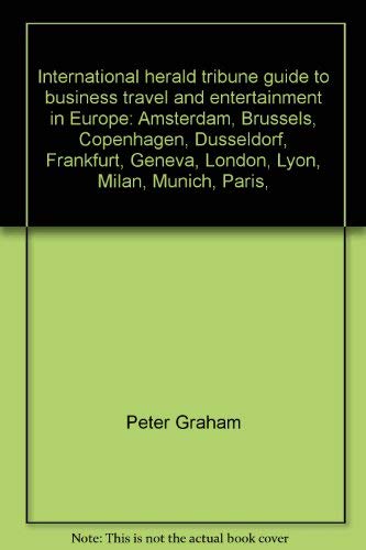 International herald tribune guide to business travel and entertainment in Europe: Amsterdam, Brussels, Copenhagen, Düsseldorf, Frankfurt, Geneva, ... Lyon, Milan, Munich, Paris, Stockholm, Zurich by Peter Graham
