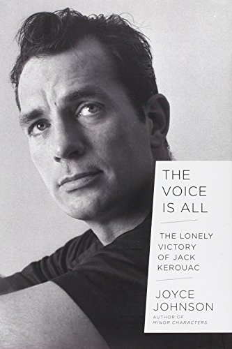 The Voice Is All: The Lonely Victory of Jack Kerouac by Joyce Johnson