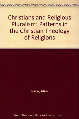 Christians and Religious Pluralism: Patterns in the Christian Theology of Religions by Alan Race