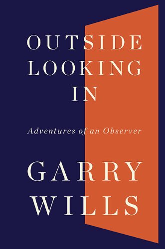 Outside Looking In: Adventures of an Observer by Garry Wills