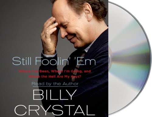 Still Foolin' 'Em: Where I've Been, Where I'm Going, and Where the Hell Are My Keys? by Billy Crystal