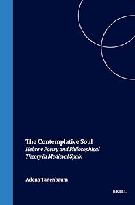 The Contemplative Soul: Hebrew Poetry and Philosophical Theory in Medieval Spain (Études Sur Le Judaïsme Médiéval) by Adena Tanenbaum