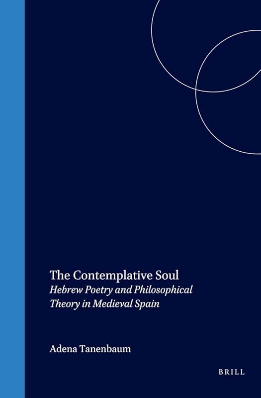 The Contemplative Soul: Hebrew Poetry and Philosophical Theory in Medieval Spain (Études Sur Le Judaïsme Médiéval) by Adena Tanenbaum