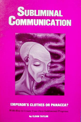 Subliminal Communication: Emperor's Clothes or Panacea?: With How to Create Your Own Subliminal Program by Eldon Taylor