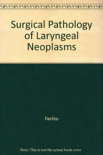 Surgical Pathology of Laryngeal Neoplasms by A. Ferlito