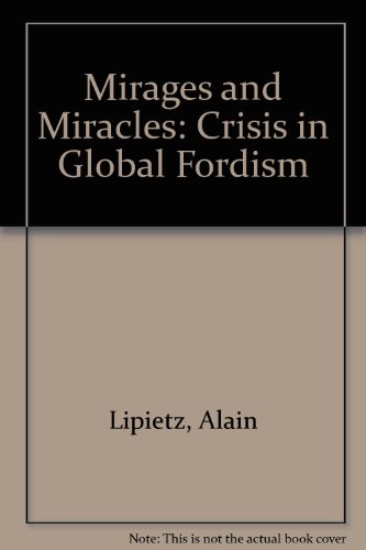 MIRAGES AND MIRACLES: CRISIS IN GLOBAL FORDISM By Alain Lipietz