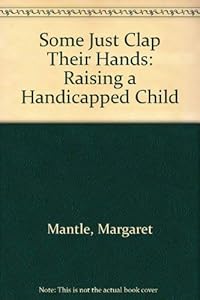 Some Just Clap Their Hands: Raising a Handicapped Child by Margaret Mantle