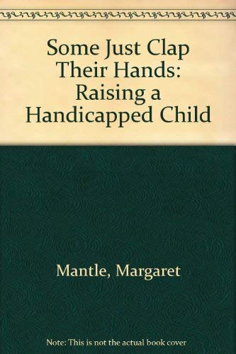Some Just Clap Their Hands: Raising a Handicapped Child by Margaret Mantle