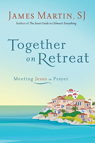 Together on Retreat: Meeting Jesus in Prayer by James Martin