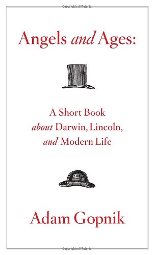 Angels and Ages: A Short Book About Darwin, Lincoln, and Modern Life by Adam Gopnik
