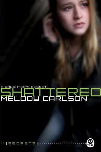 Shattered: A Daughter's Regret by Melody Carlson