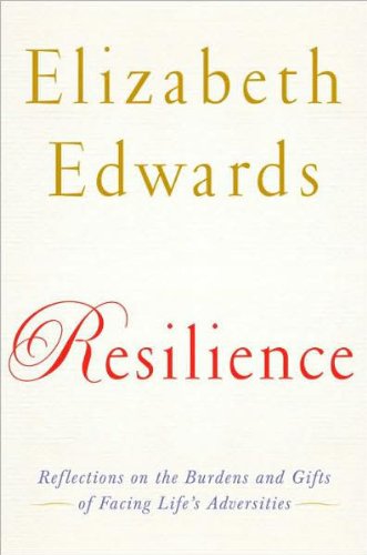 Resilience: Reflections on the Burdens and Gifts of Facing Life's Adversities by Elizabeth Edwards