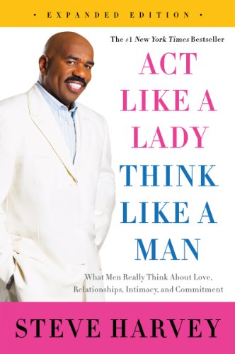 Act Like a Lady, Think Like a Man, Expanded Edition: What Men Really Think About Love, Relationships, Intimacy, and Commitment by Steve Harvey