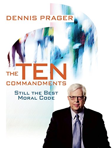 The Ten Commandments: Still the Best Moral Code by Dennis Prager