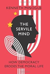 The Servile Mind: How Democracy Erodes the Moral Life