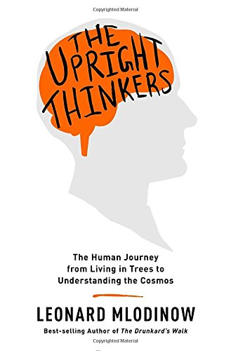 The Upright Thinkers: The Human Journey from Living in Trees to Understanding the Cosmos by Leonard Mlodinow