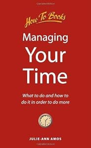 Managing Your Time: What to do and how to do it in order to do more by Julie-Ann Amos
