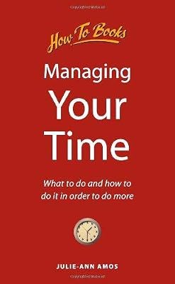 Managing Your Time: What to do and how to do it in order to do more