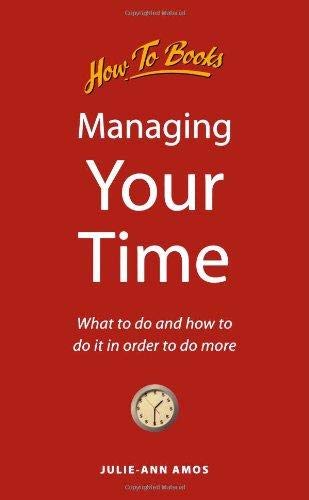 Managing Your Time: What to do and how to do it in order to do more by Julie-Ann Amos