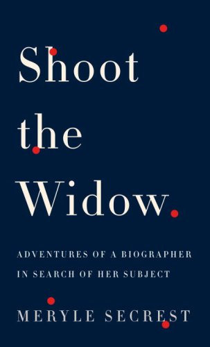 Shoot the Widow: Adventures of a Biographer in Search of Her Subject by Meryle Secrest