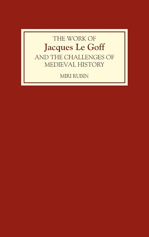 The Work of Jacques Le Goff and the Challenges of Medieval History by Miri Rubin