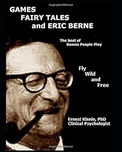 GAMES, FAIRY TALES and ERIC BERNE: The best of Games People Play by Ernest Kinnie PhD