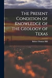 The Present Condition of Knowledge of the Geology of Texas